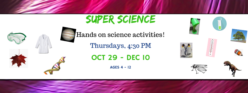 Super Science hands on activities, Thursdays Oct 29-Dec 10, 4:30, Ages 4-12